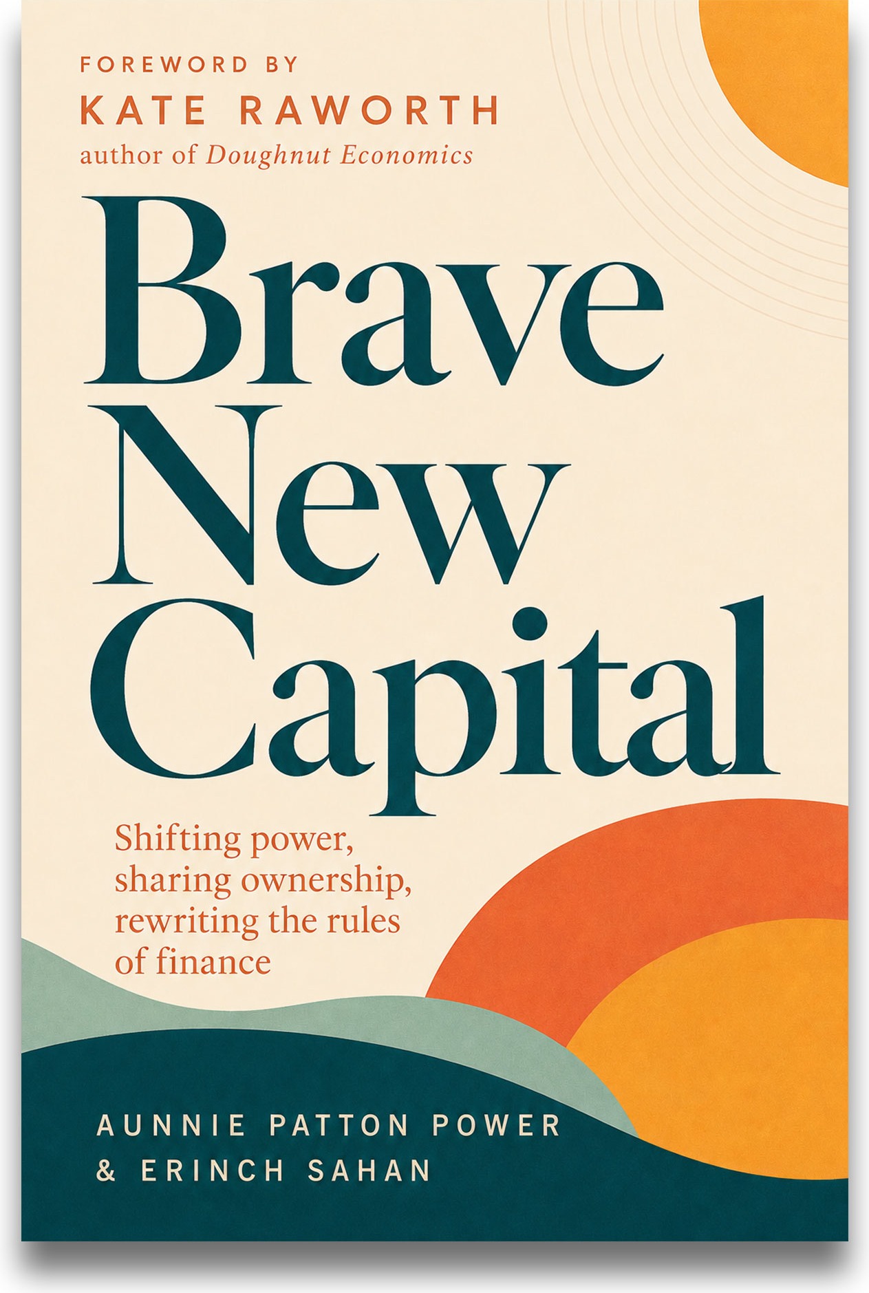 Brave New Capital by Aunnie Patton Power and Erinch Sahan, foreword by Kate Raworth
